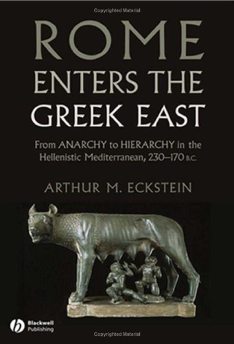 Rome Enters the Greek East: From Anarchy to Hierarchy in the Hellenistic Mediterranean, 230-170 BC