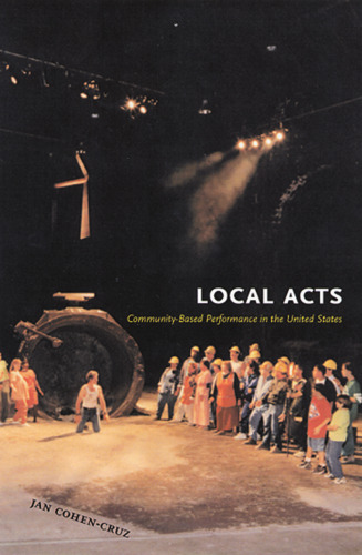 Local Acts: Community-based Performance In The United States (Rutgers Series on the Public Life of the Arts)