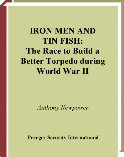 Iron Men and Tin Fish: The Race to Build a Better Torpedo during World War II (War, Technology, and History)