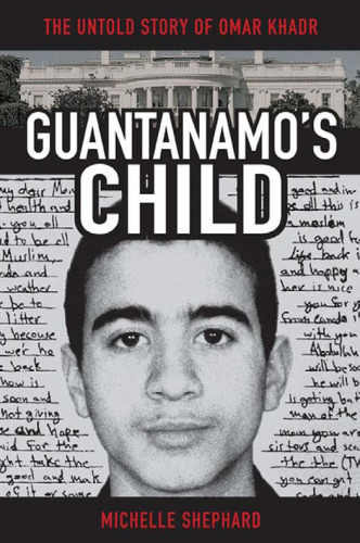 Guantanamo's Child: The Untold Story of Omar Khadr