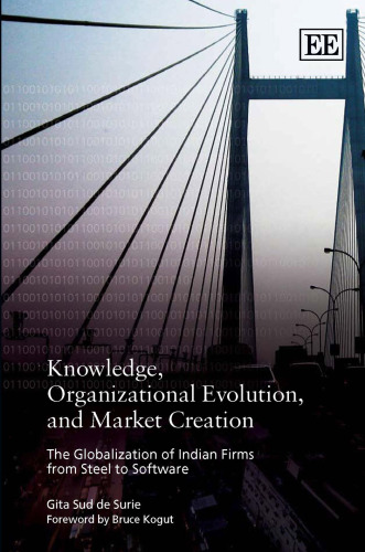 Knowledge, Organizational Evolution and Market Creation: The Globalization of Indian Firms from Steel to Software