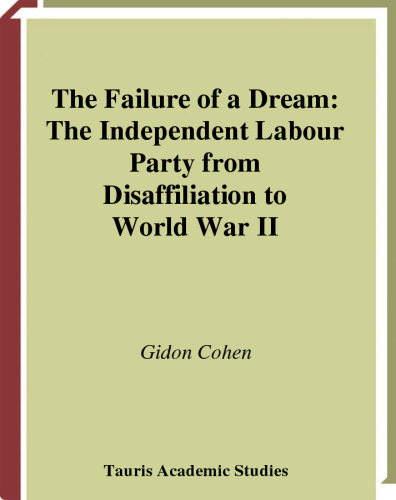 The Failure of a Dream: The Independent Labour Party from Disaffiliation to World War II (International Library of Political Studies)