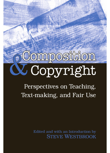 Composition & Copyright: Perspectives on Teaching, Text-Making, and Fair Use