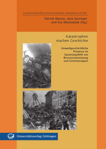 Katastrophen machen Geschichte : Umweltgeschichtliche Prozesse im Spannungsfeld von Ressourcennutzung und Extremereignis