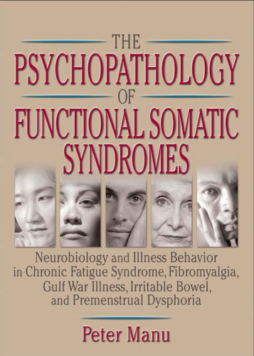 The Psychopathology of Functional Somatic Syndromes: Neurobiology and Illness Behavior in Chronic Fatigue Syndrome, Fibromyalgia, Gulf War Illness, Irritable Bowel, and Premenstrual Dsphoria