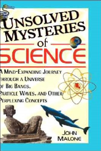 Unsolved Mysteries of Science: A Mind-Expanding Journey through a Universe of Big Bangs, Particle Waves, and Other Perplexing Concepts