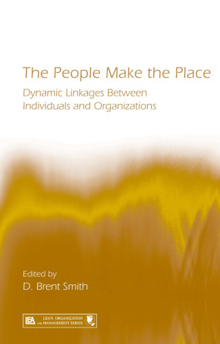 The People Make the Place: Exploring Dynamic Linkages Between Individuals and Organizations (Lea's Organization and Management Series)