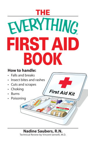 Everything First Aid Book: How to Handle Falls and Breaks, Choking, Cuts and Scrapes, Insect Bites and Rashes, Burns, Poisoning, and When to Call 911 (Everything Series)