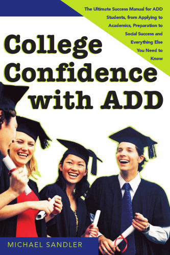 College Confidence with ADD: The Ultimate Success Manual for ADD Students, from Applying to Academics, Preparation to Social Success and Everything Else You Need to Know