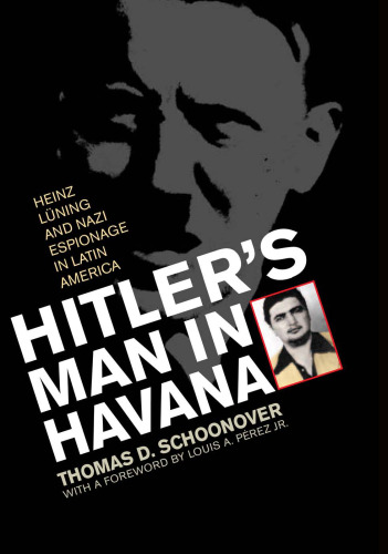 Hitler's Man in Havana: Heinz Luning and Nazi Espionage in Latin America