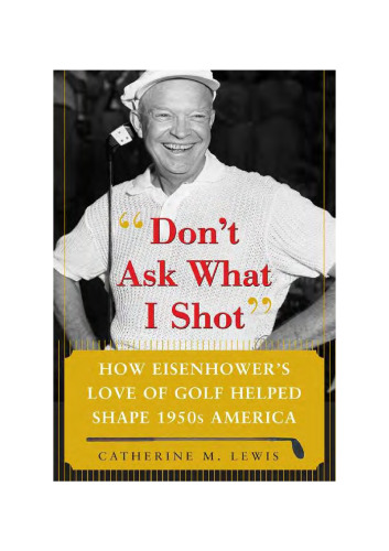 Don?t Ask What I Shot: How Eisenhower?s love of Golf helped shape 1950s America
