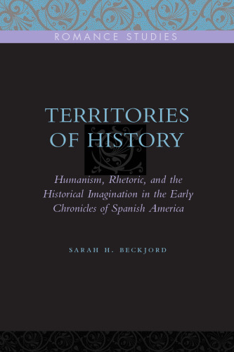 Territories of History: Humanism, Rhetoric, and the Historical Imagination in the Early Chronicles of Spanish America