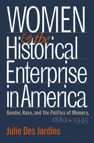 Women and the Historical Enterprise in America: Gender, Race, and the Politics of Memory, 1880-1945 (Gender and American Culture)