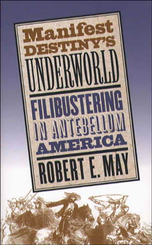 Manifest Destiny's Underworld: Filibustering in Antebellum America