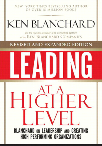 Leading at a Higher Level, Revised and Expanded Edition: Blanchard on Leadership and Creating High Performing Organizations
