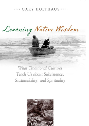 Learning Native Wisdom: What Traditional Cultures Teach Us about Subsistence, Sustainibility, and Spirtuality (Culture of the Land)