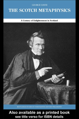 The Scotch Metaphysics: A Century of Enlightenment in Scotland (Routledge Studies in Nineteenth Century Philosophy)