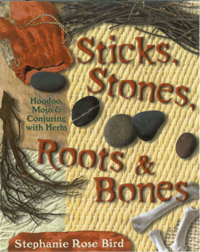 Sticks, Stones, Roots & Bones: Hoodoo, Mojo & Conjuring with Herbs