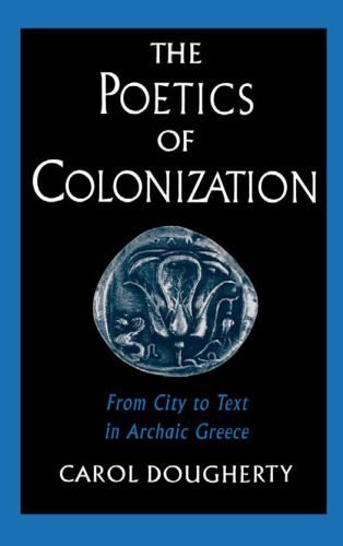The Poetics of Colonization: From City to Text in Archaic Greece