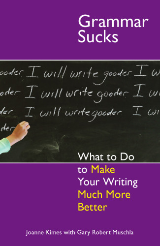 Grammar Sucks: What to Do to Make Your Writing Much More Better (...Sucks)