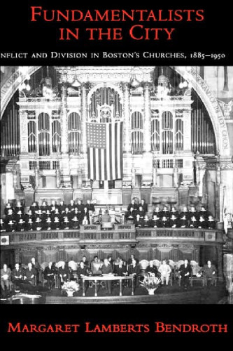 Fundamentalists in the City: Conflict and Division in Boston's Churches, 1885-1950 (Religion in America)