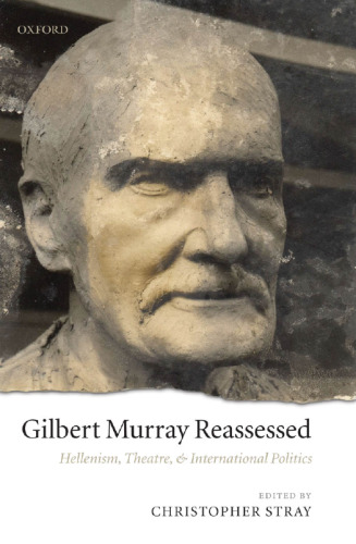 Gilbert Murray Reassessed: Hellenism, Theatre, and International Politics
