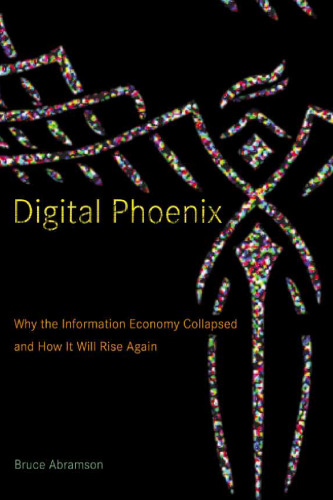 Digital Phoenix: Why the Information Economy Collapsed and How It Will Rise Again