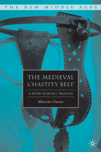 The Medieval Chastity Belt: A Myth-Making Process (The New Middle Ages)