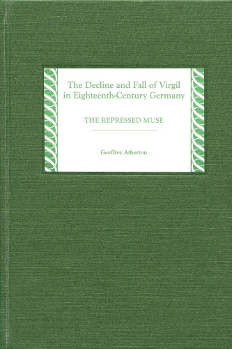 The Decline and Fall of Virgil in Eighteenth-Century Germany: The Repressed Muse (Studies in German Literature Linguistics and Culture)