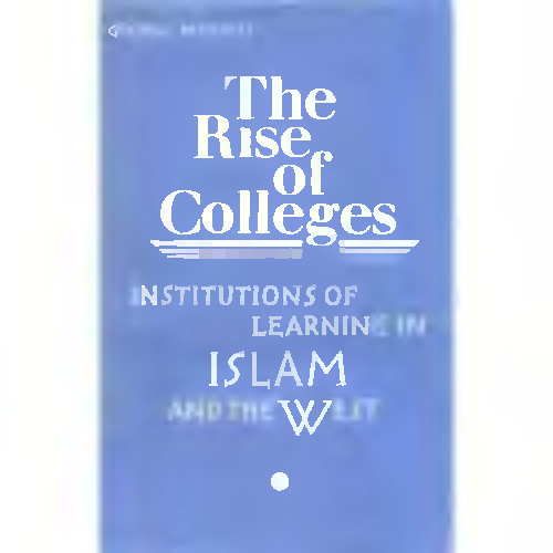 The Rise of Colleges: Institutions of Learning in Islam and the West