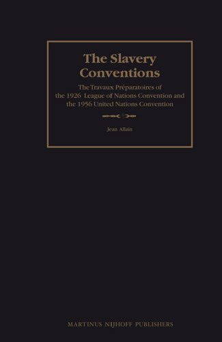 The Slavery Conventions: The Travaux Preparatoires of the 1926 League of Nations Convention and the 1956 United Nations Convention (The Travaux Preparatoires of Multilateral Treaties, 1)