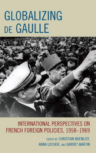 Globalizing de Gaulle: International Perspectives on French Foreign Policies, 1958-1969 (The Harvard Cold War Studies)