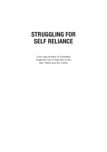 Struggling for Self-Reliance: Four Case Studies of Australian Regional Force Projection in the late 1980s and the 1990s (Canberra Papers on Strategy and Defence No. 171)