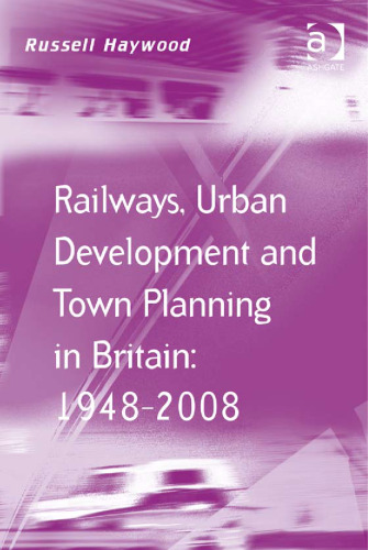 Railways, Urban Development and Town Planning in Britain: 1948-2008 (Transport and Mobility Series)