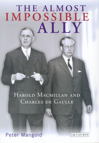 The Almost Impossible Ally: Harold Macmillan and Charles de Gaulle