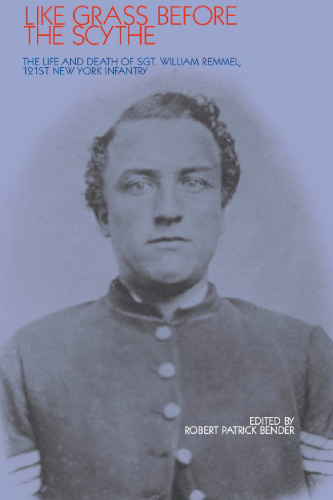 Like Grass before the Scythe: The Life and Death of Sgt William Remmel 121st NY Infantry