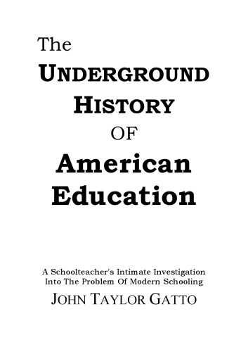 The Underground History of American Education: A School Teacher's Intimate Investigation Into the Problem of Modern Schooling