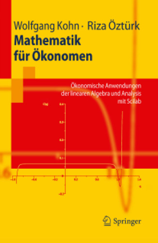 Mathematik für Ökonomen: Ökonomische Anwendungen der linearen Algebra und Analysis mit Scilab