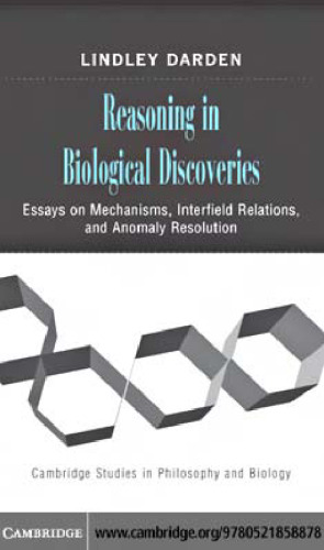 Reasoning in Biological Discoveries: Essays on Mechanisms, Interfield Relations, and Anomaly Resolution