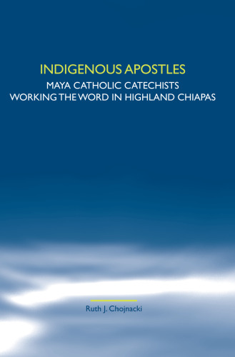 Indigenous Apostles: Maya Catholic Catechists Working the Word in Highland Chiapas. (Studies in World Christianity & Interreligious Relations)