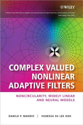 Complex Valued Nonlinear Adaptive Filters: Noncircularity, Widely Linear and Neural Models (Adaptive and Learning Systems for Signal Processing, Communications and Control Series)