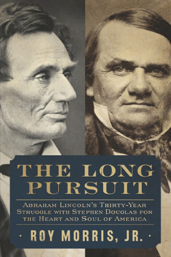 The Long Pursuit: Abraham Lincoln's Thirty-Year Struggle with Stephen Douglas for the Heart and Soul of America
