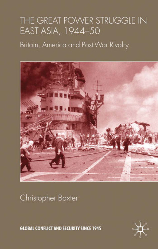 The Great Power Struggle in East Asia, 1944-50: Britain, America and Post-War Rivalry (Global Conflict and Security Since 1945)