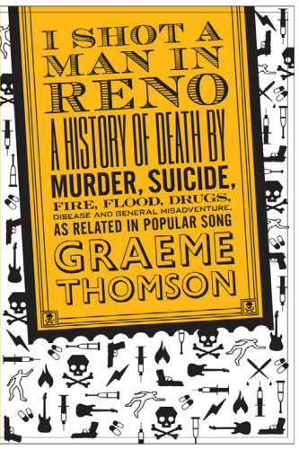 I Shot a Man in Reno: A History of Death by Murder, Suicide, Fire, Flood, Drugs, Disease and General Misadventure, as Related in Popular Song