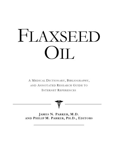 Flaxseed Oil - A Medical Dictionary, Bibliography, and Annotated Research Guide to Internet References