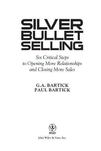 Silver Bullet Selling: Six Critical Steps to Opening More Relationships and Closing More Sales
