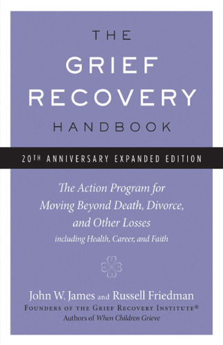 The Grief Recovery Handbook, 20th Anniversary Expanded Edition: The Action Program for Moving Beyond Death, Divorce, and Other Losses including Health, Career, and Faith