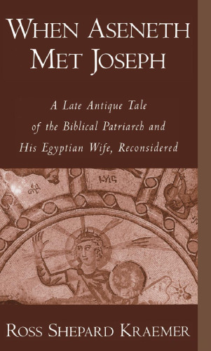 When Aseneth Met Joseph: A Late Antique Tale of the Biblical Patriarch and His Egyptian Wife, Reconsidered