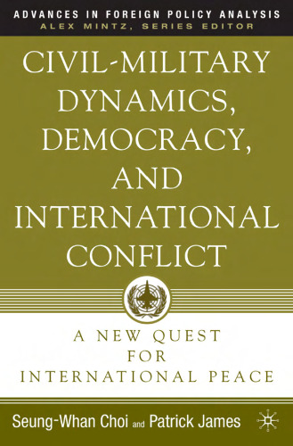 Civil-Military Dynamics, Democracy, and International Conflict: A New Quest for International Peace (Advances in Foreign Policy Analysis)
