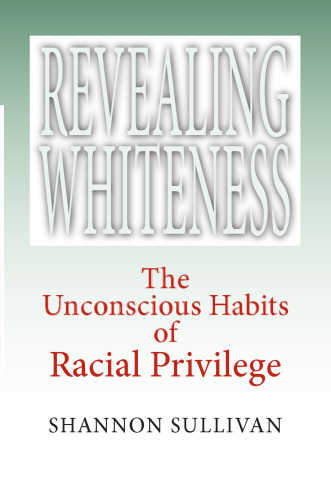 Revealing Whiteness: The Unconscious Habits of Racial Privilege (American Philosophy)